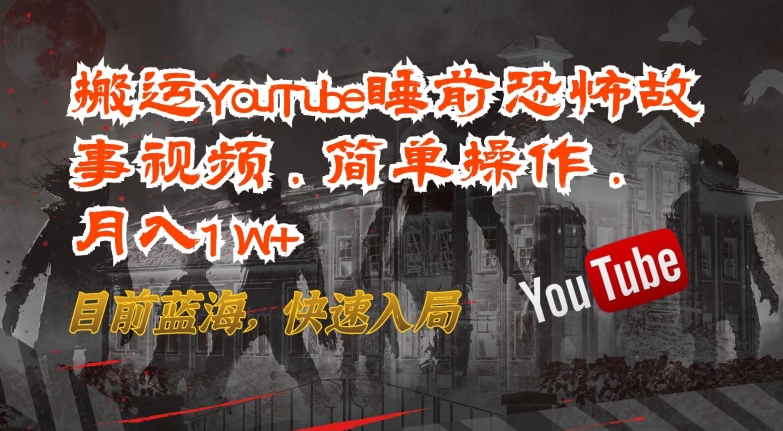 搬运YouTube睡前恐怖故事视频，简单操作，月入1W+，目前蓝海，快速入局-财富区