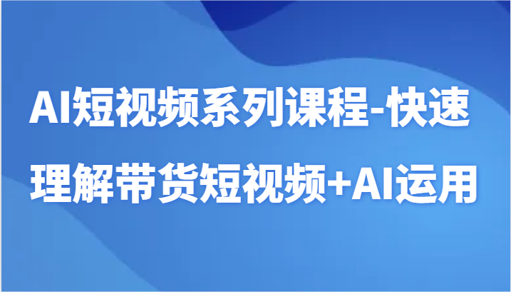 AI短视频系列课程-快速理解带货短视频+AI工具短视频运用-财富区