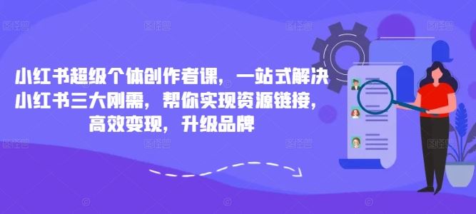 小红书超级个体创作者课，一站式解决小红书三大刚需，帮你实现资源链接，高效变现，升级品牌-财富区