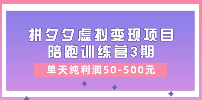 黄岛主《拼夕夕虚拟变现项目陪跑训练营3期》单天纯利润50-500元-财富区