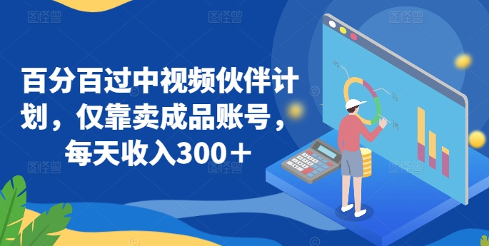 百分百过中视频伙伴计划，仅靠卖成品账号，每天收入300＋-财富区