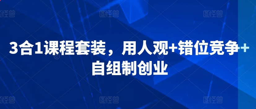 3合1课程套装，​用人观+错位竞争+自组制创业-财富区
