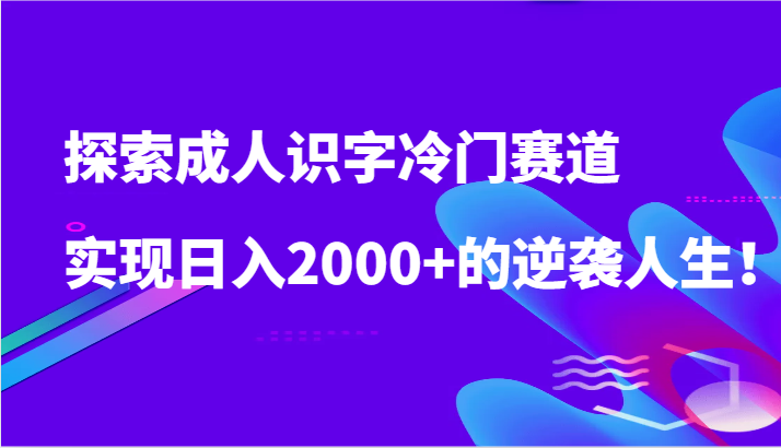 探索成人识字冷门赛道，实现日入2000+的逆袭人生！-财富区