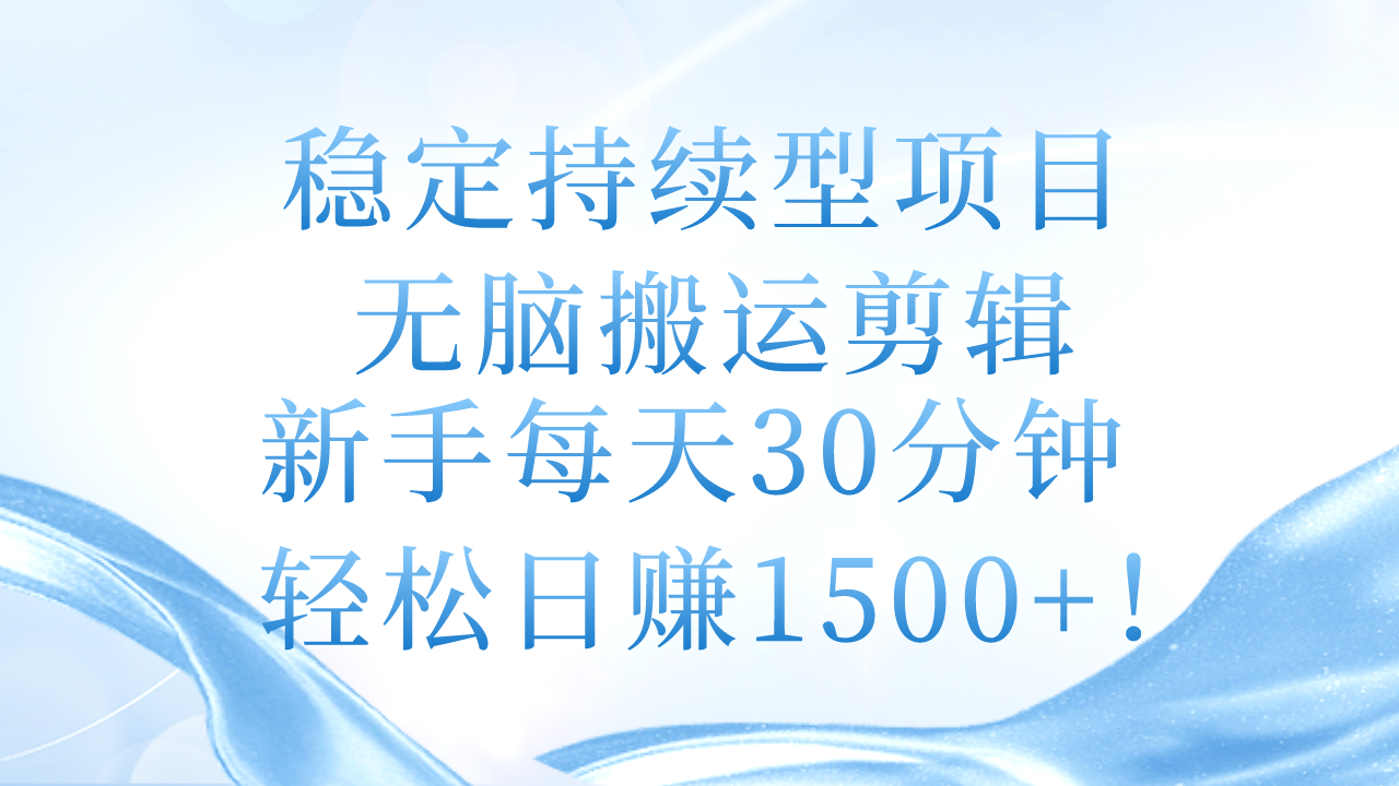 （11094期）稳定持续型项目，无脑搬运剪辑，新手每天30分钟，轻松日赚1500+！-财富区