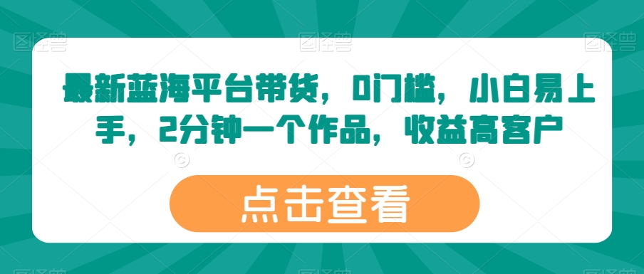 最新蓝海平台带货，0门槛，小白易上手，2分钟一个作品，收益高-财富区