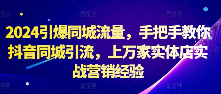 2024引爆同城流量，手把手教你抖音同城引流，上万家实体店实战营销经验-财富区