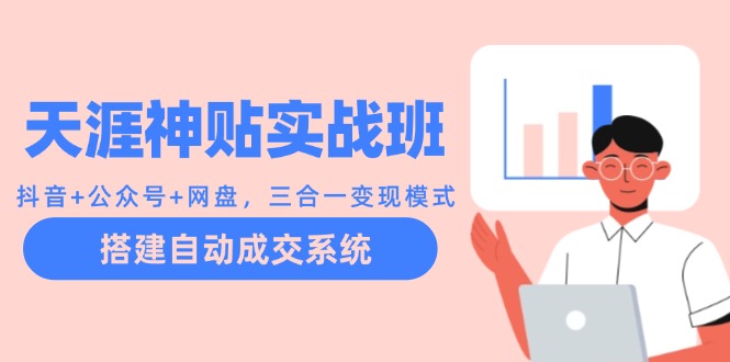（12534期）天涯神贴实战班：抖音+公众号+网盘，三合一变现模式，搭建自动成交系统-财富区