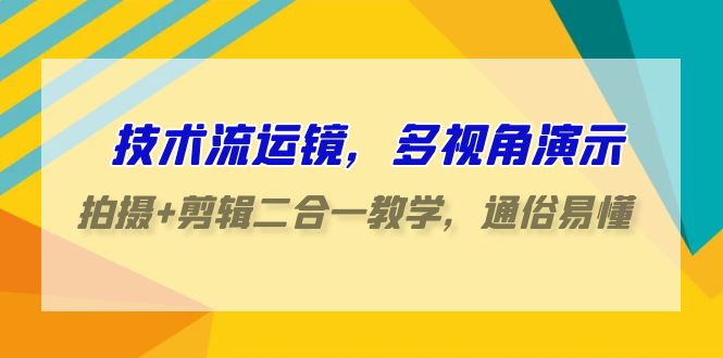 技术流运镜，多视角演示，拍摄+剪辑二合一教学，通俗易懂（70节课）-财富区