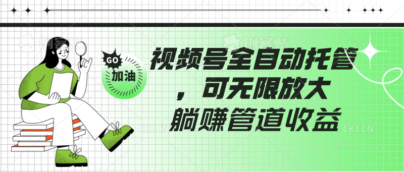 视频号全自动托管，有微信就能做的项目，可无限放大躺赚管道收益-财富区