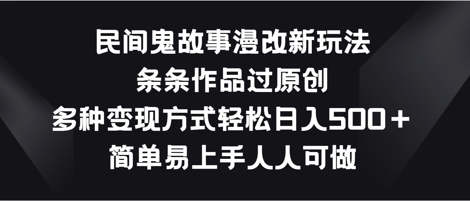 民间鬼故事漫改新玩法，条条作品过原创，多种变现方式轻松日入500＋-财富区