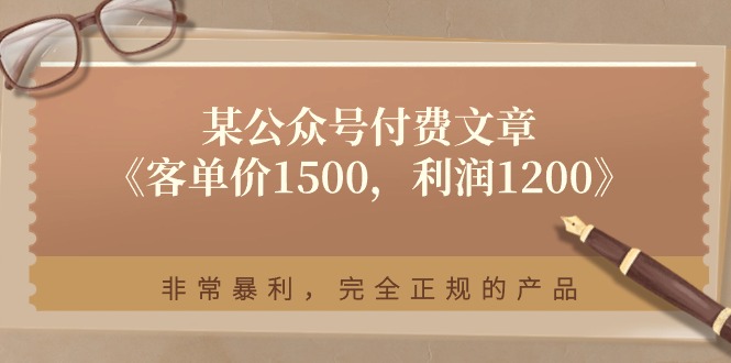 （11215期）某公众号付费文章《客单价1500，利润1200》非常暴利，完全正规的产品-财富区