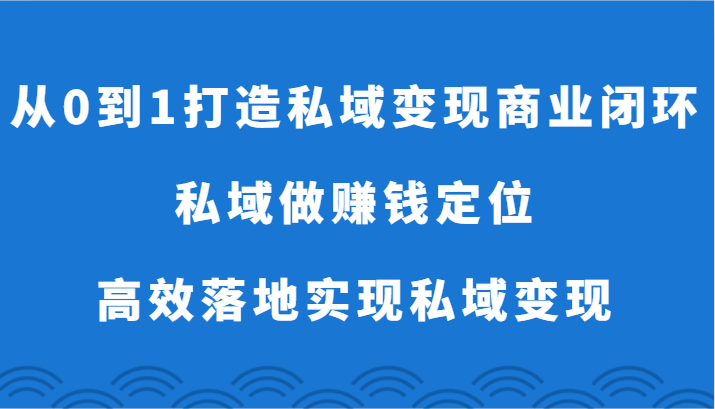 从0到1打造私域变现商业闭环-私域做赚钱定位，高效落地实现私域变现-财富区