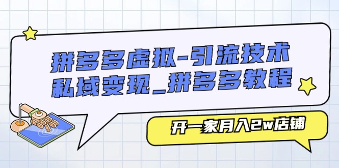 （11054期）拼多多虚拟-引流技术与私域变现_拼多多教程：开一家月入2w店铺-财富区