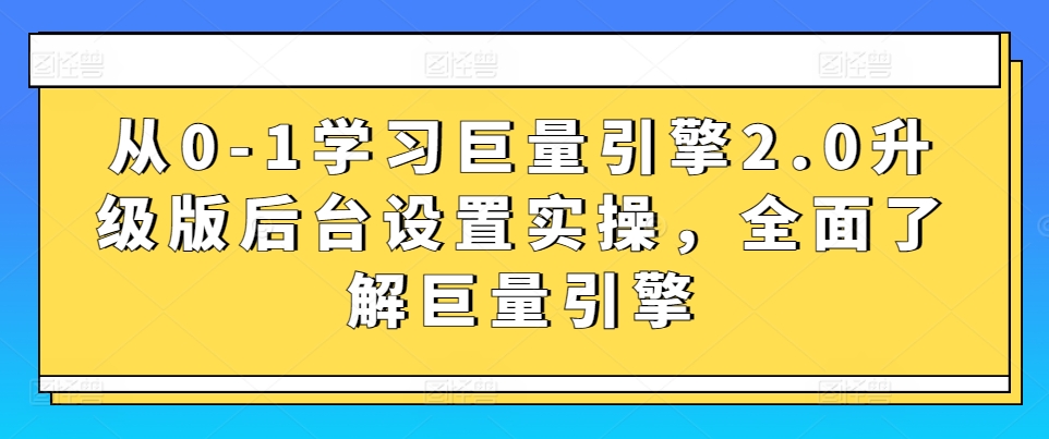 从0-1学习巨量引擎2.0升级版后台设置实操，全面了解巨量引擎-财富区