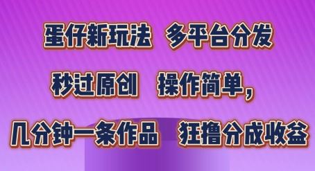 蛋仔新玩法，多平台分发，秒过原创，操作简单，几分钟一条作品，狂撸分成收益【揭秘】-财富区