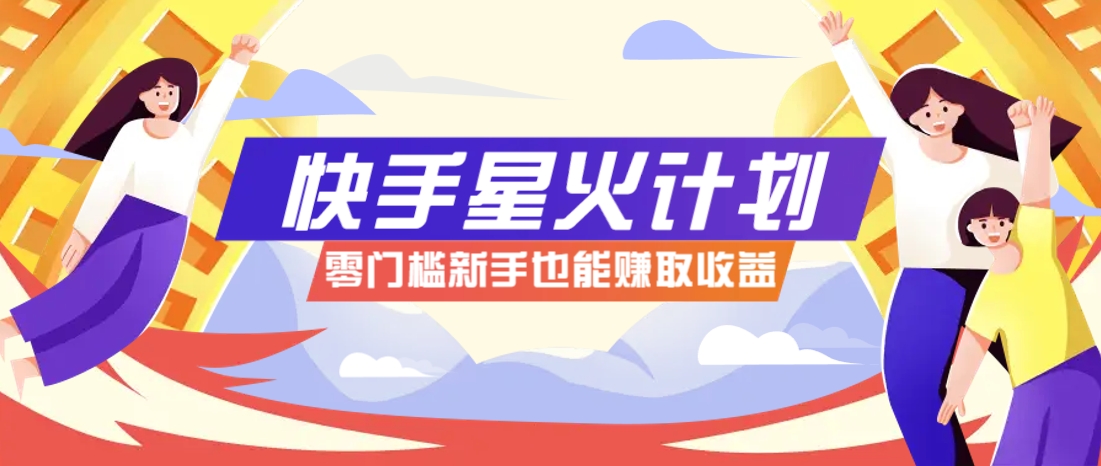快手星火计划，零门槛、零粉丝也能参与，而且收益可观，一条视频爆赚7000+！-财富区