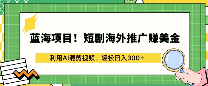 蓝海项目!短剧海外推广赚美金，利用AI混剪视频，轻松日入300+-财富区