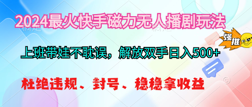 （10481期）2024最火快手磁力无人播剧玩法，解放双手日入500+-财富区