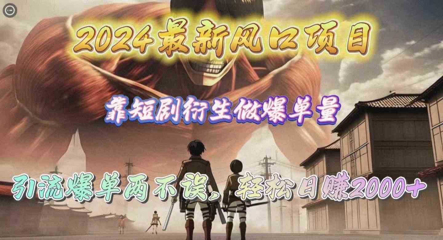 （10118期）2024最新风口项目，靠短剧衍生做爆单量，引流爆单轻松日赚2000+-财富区