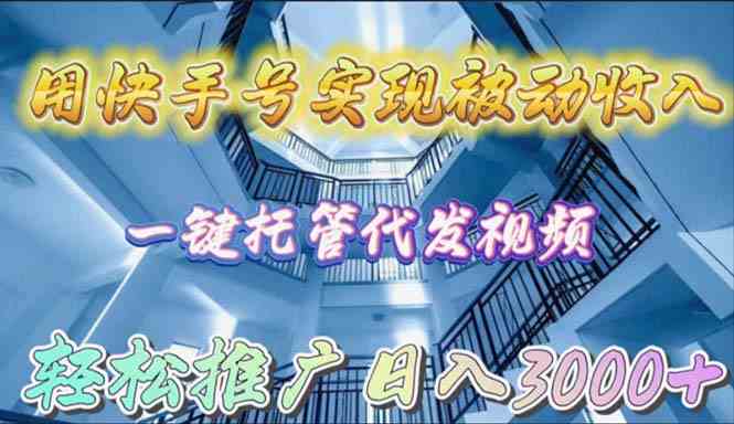 （9860期）用快手号实现被动收入，一键托管代发视频，轻松推广日入3000+-财富区