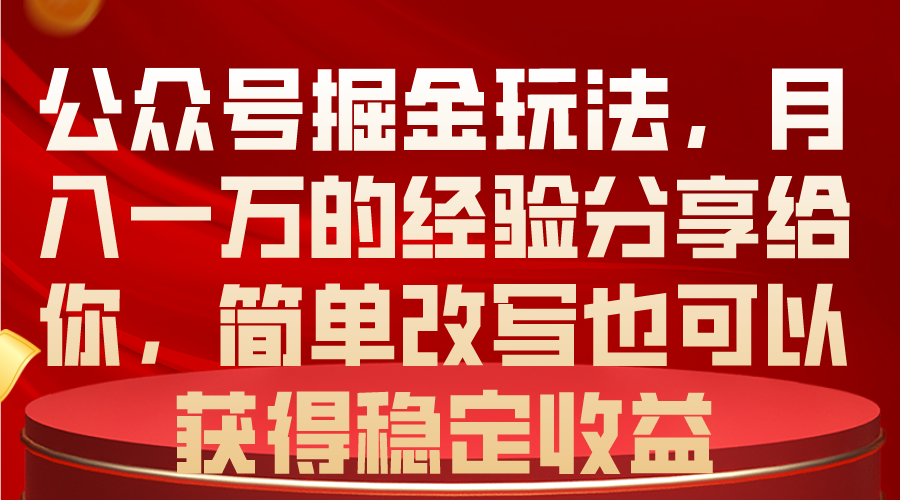 （10753期）公众号掘金玩法，月入一万的经验分享给你，简单改写也可以获得稳定收益-财富区