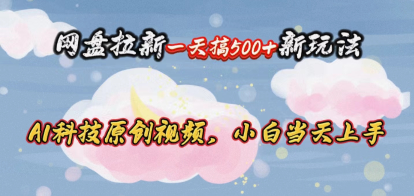 （10790期）网盘拉新一天搞500新玩法，Ai科技原创视频，小白当天上手-财富区