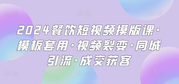 2024餐饮短视频摸版课·模板套用·视频裂变·同城引流·成交获客-财富区