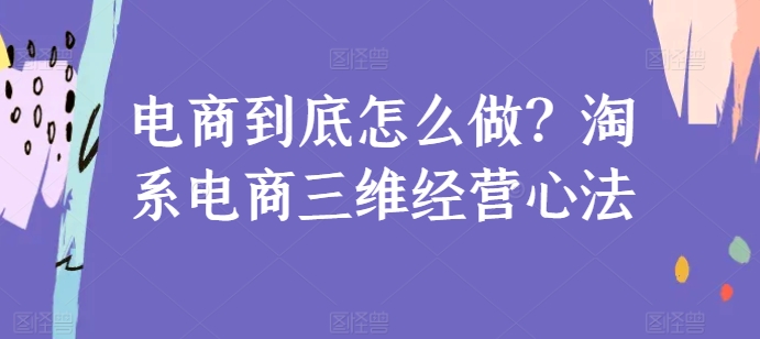 电商到底怎么做？淘系电商三维经营心法-财富区
