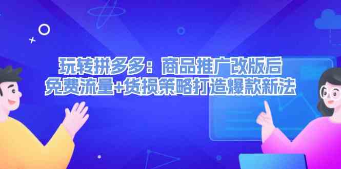 玩转拼多多：商品推广改版后免费流量+货损策略打造爆款新法-财富区