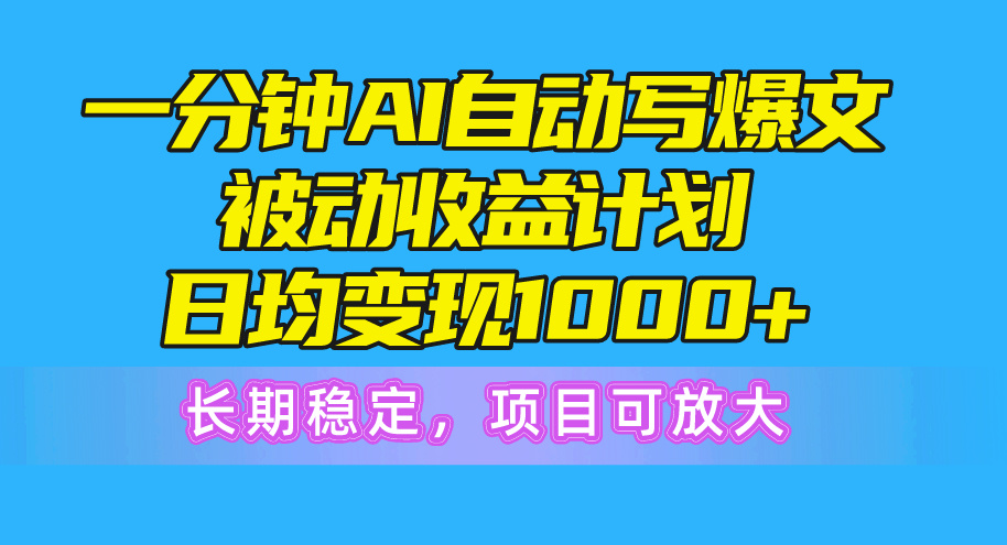 （10590期）一分钟AI爆文被动收益计划，日均变现1000+，长期稳定，项目可放大-财富区
