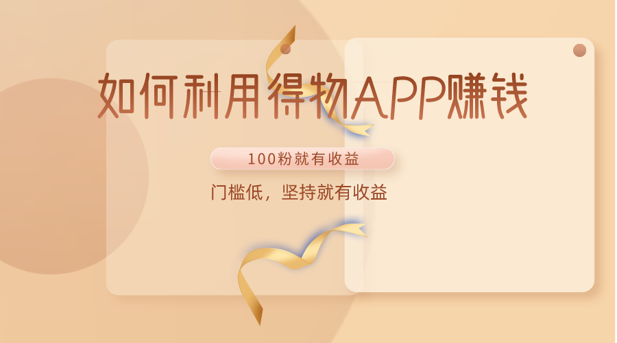 如何利用得物APP赚收益，100粉就可以赚收益，门槛低，坚持就有收益-财富区