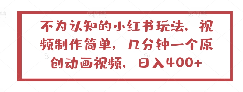 不为认知的小红书玩法，视频制作简单，几分钟一个原创动画视频，日入400+-财富区