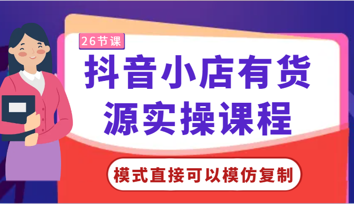 抖音小店有货源实操课程-模式直接可以模仿复制，零基础跟着学就可以了！-财富区