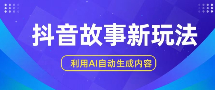 抖音故事新玩法，利用AI自动生成原创内容，新手日入一到三张-财富区