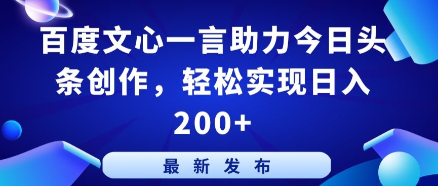 百度文心一言助力今日头条创作，轻松实现日入200+-财富区