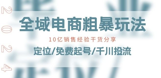 全域电商-粗暴玩法课：10亿销售经验干货分享!定位/免费起号/千川投流-财富区
