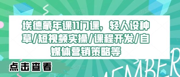 埃德蒙年课11门课，轻人设种草/短视频实操/课程开发/自媒体营销策略等-财富区
