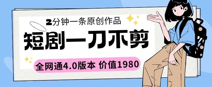 短剧一刀不剪2分钟一条全网通4.0版本价值1980-财富区