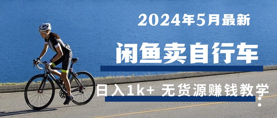 （10543期）2024年5月闲鱼卖自行车日入1k+ 最新无货源赚钱教学-财富区