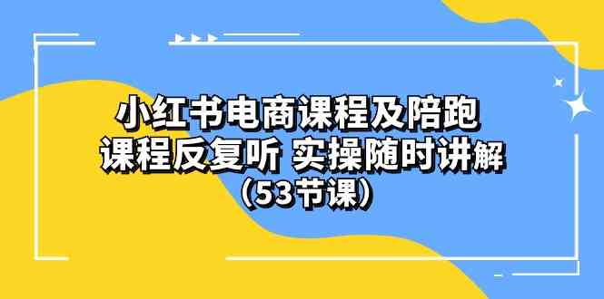 (10170期）小红书电商课程及陪跑 课程反复听 实操随时讲解 （53节课）-财富区