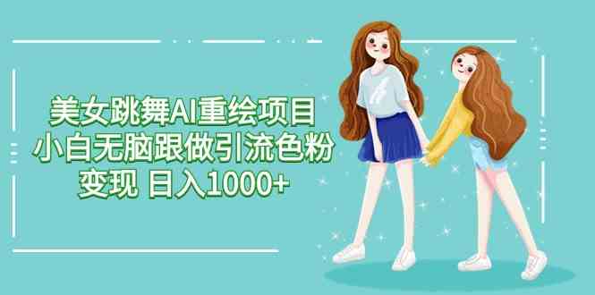 （9750期）美女跳舞AI重绘项目 小白无脑跟做引流色粉变现 日入1000+-财富区