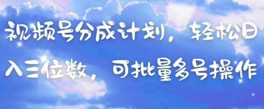 视频号分成计划，轻松日入三位数，可批量多号操作-财富区