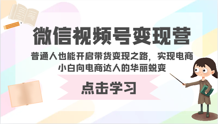 微信视频号变现营-普通人也能开启带货变现之路，实现电商小白向电商达人的华丽蜕变-财富区