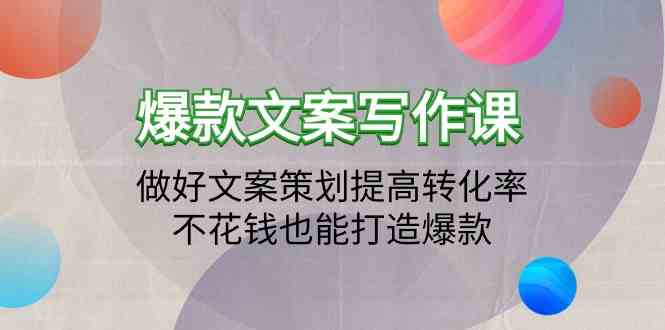 爆款文案写作课-做好文案策划提高转化率，不花钱也能打造爆款（19节课）-财富区