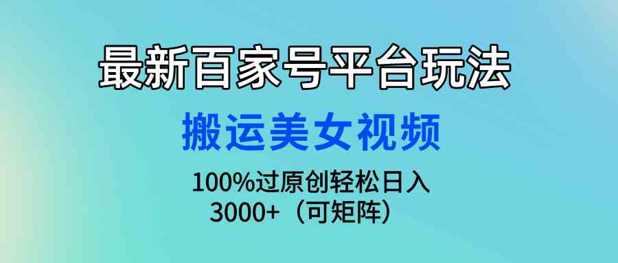 （9852期）最新百家号平台玩法，搬运美女视频100%过原创大揭秘，轻松日入3000+（可…-财富区