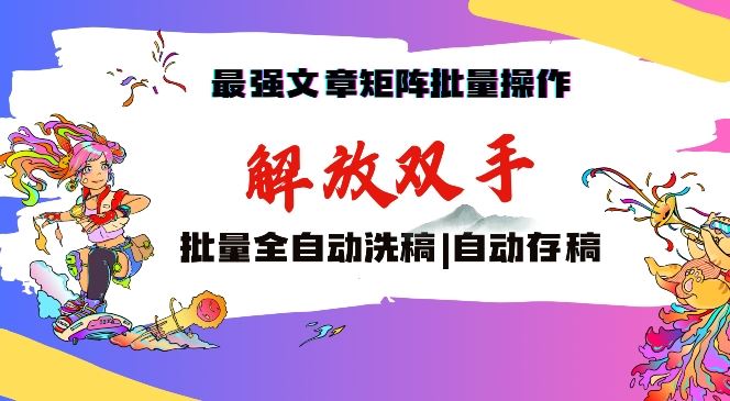 最强文章矩阵批量管理，自动洗稿，自动存稿，月入过万轻轻松松【揭秘】-财富区