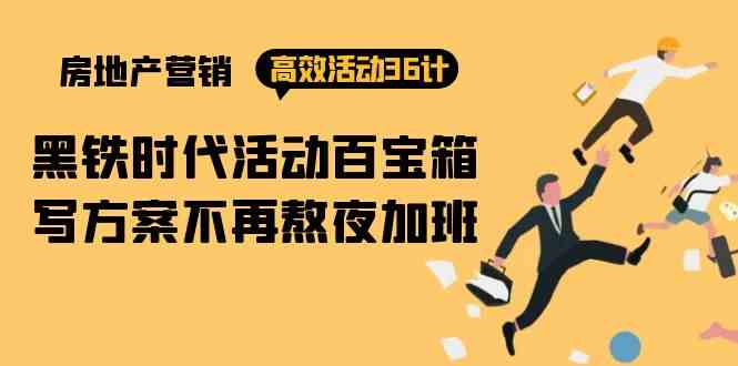 （9966期）房产营销高效活动36计：黑铁时代 活动百宝箱，写方案不再熬夜加班-财富区