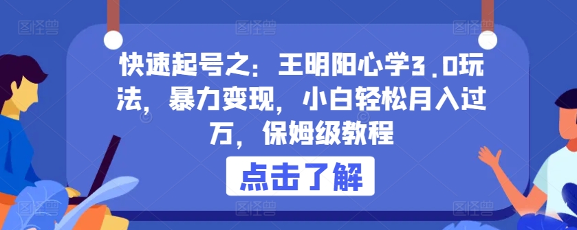 快速起号之：王明阳心学3.0玩法，暴力变现，小白轻松月入过万，保姆级教程-财富区