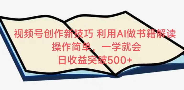 视频号创作新技巧，利用AI做书籍解读，操作简单，一学就会 日收益突破500+-财富区
