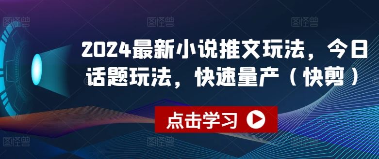 2024最新小说推文玩法，今日话题玩法，快速量产(快剪)-财富区